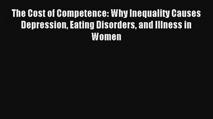 The Cost of Competence: Why Inequality Causes Depression Eating Disorders and Illness in Women