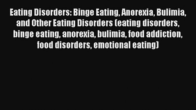 Eating Disorders: Binge Eating Anorexia Bulimia and Other Eating Disorders (eating disorders