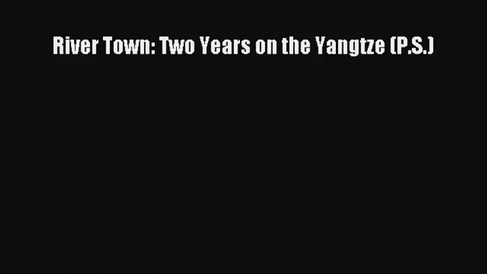 River Town: Two Years on the Yangtze (P.S.) [PDF Download] Online