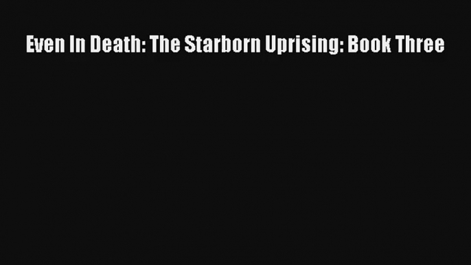 Even In Death: The Starborn Uprising: Book Three [Read] Full Ebook