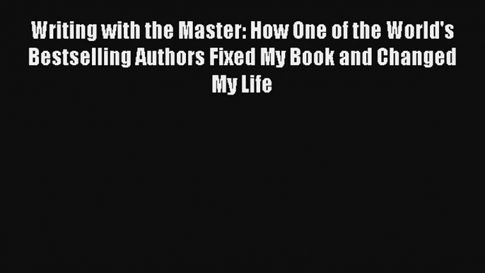 [Download] Writing with the Master: How One of the World’s Bestselling Authors Fixed My Book