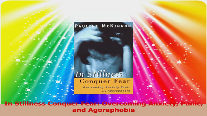 In Stillness Conquer Fear Overcoming Anxiety Panic and Agoraphobia Read Online