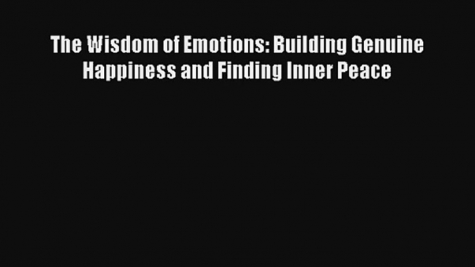 The Wisdom of Emotions: Building Genuine Happiness and Finding Inner Peace [PDF] Full Ebook