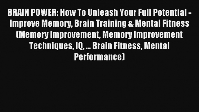 BRAIN POWER: How To Unleash Your Full Potential - Improve Memory Brain Training & Mental Fitness