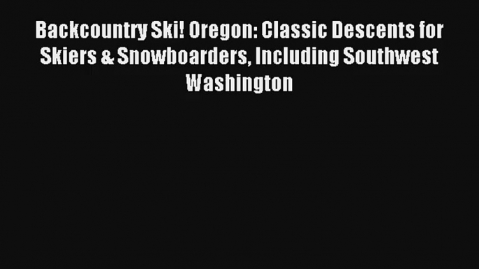 Backcountry Ski! Oregon: Classic Descents for Skiers & Snowboarders Including Southwest Washington