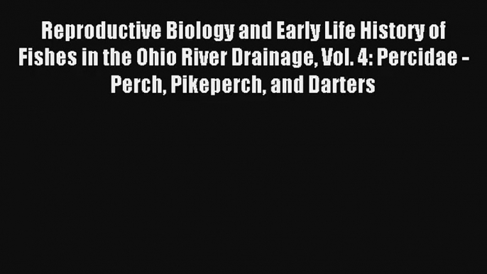 Read Reproductive Biology and Early Life History of Fishes in the Ohio River Drainage Vol.