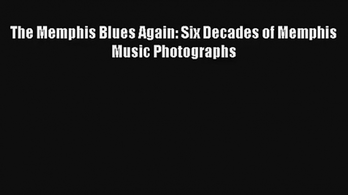 [PDF Download] The Memphis Blues Again: Six Decades of Memphis Music Photographs [PDF] Online