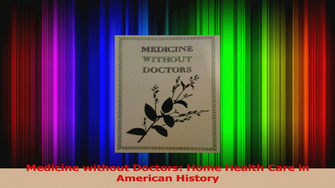 Medicine without Doctors Home Health Care in American History PDF