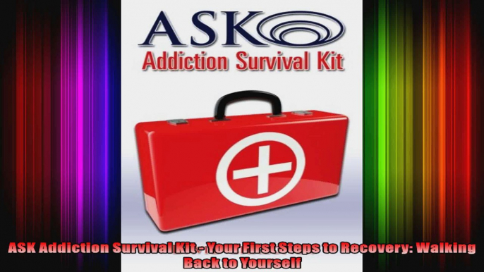 ASK Addiction Survival Kit  Your First Steps to Recovery Walking Back to Yourself