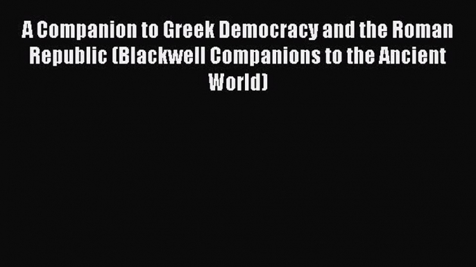 A Companion to Greek Democracy and the Roman Republic (Blackwell Companions to the Ancient