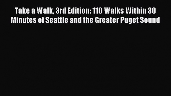 Take a Walk 3rd Edition: 110 Walks Within 30 Minutes of Seattle and the Greater Puget Sound