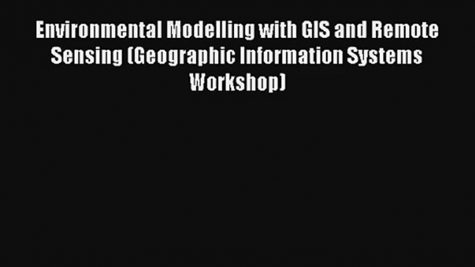 Download Environmental Modelling with GIS and Remote Sensing (Geographic Information Systems