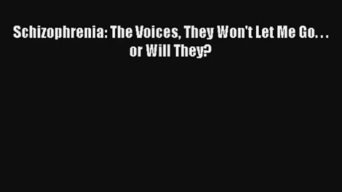 [PDF Download] Schizophrenia: The Voices They Won't Let Me Go. . . or Will They? [PDF] Full