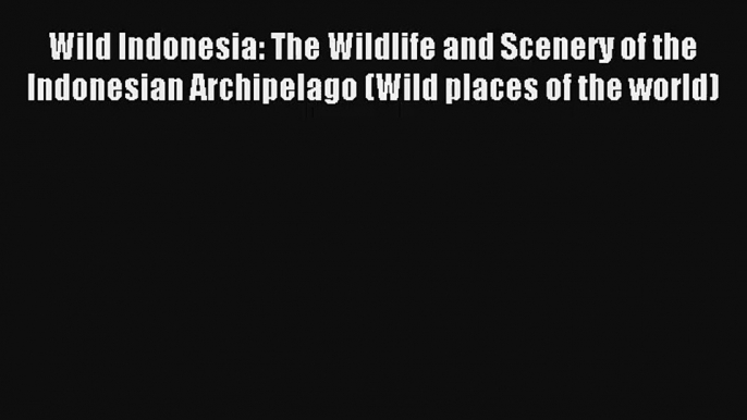 Read Wild Indonesia: The Wildlife and Scenery of the Indonesian Archipelago (Wild places of