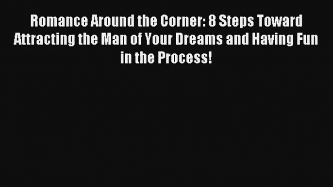 [PDF Download] Romance Around the Corner: 8 Steps Toward Attracting the Man of Your Dreams