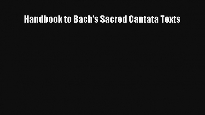 [PDF Download] Handbook to Bach's Sacred Cantata Texts [Read] Online