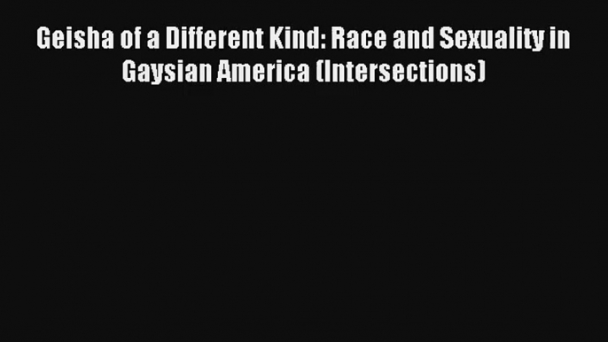 [PDF Download] Geisha of a Different Kind: Race and Sexuality in Gaysian America (Intersections)