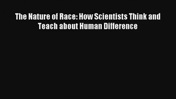 [PDF Download] The Nature of Race: How Scientists Think and Teach about Human Difference# [Read]