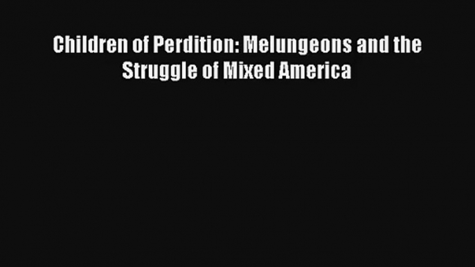 [PDF Download] Children of Perdition: Melungeons and the Struggle of Mixed America# [Download]