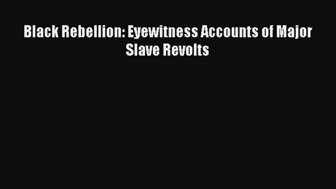 [PDF Download] Black Rebellion: Eyewitness Accounts of Major Slave Revolts# [PDF] Full Ebook