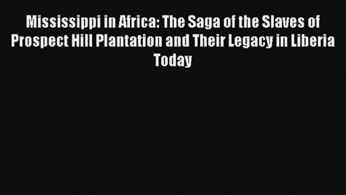 [PDF Download] Mississippi in Africa: The Saga of the Slaves of Prospect Hill Plantation and