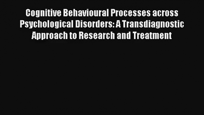 Cognitive Behavioural Processes across Psychological Disorders: A Transdiagnostic Approach