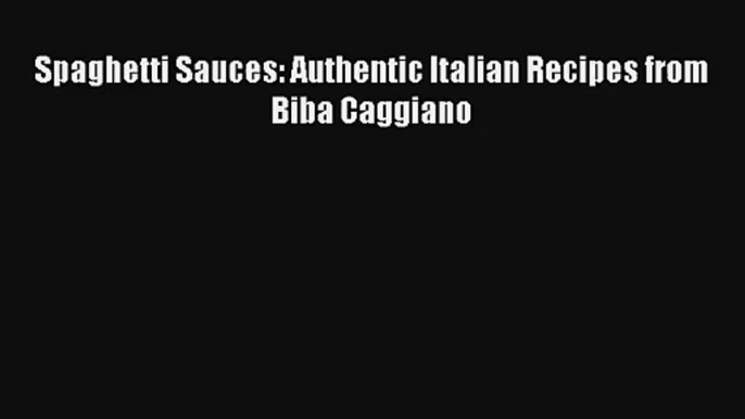 [PDF Download] Spaghetti Sauces: Authentic Italian Recipes from Biba Caggiano# [Read] Full