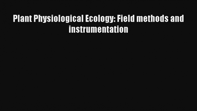 [PDF Download] Plant Physiological Ecology: Field methods and instrumentation [Download] Full