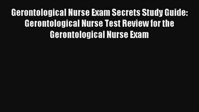 Gerontological Nurse Exam Secrets Study Guide: Gerontological Nurse Test Review for the Gerontological