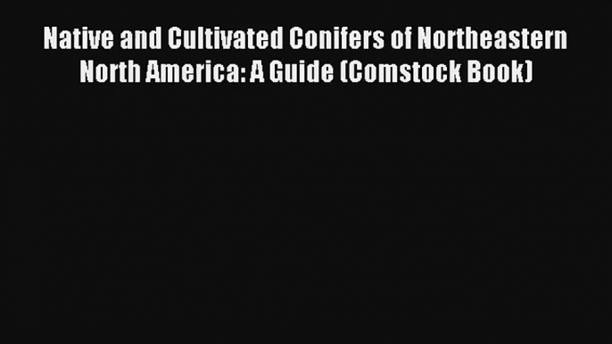 [PDF Download] Native and Cultivated Conifers of Northeastern North America: A Guide (Comstock