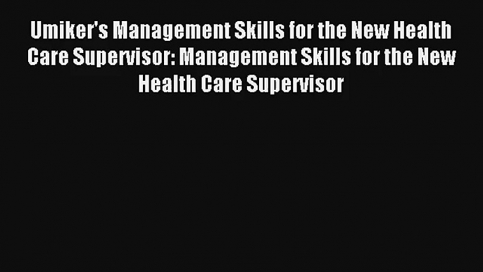 Read Umiker's Management Skills for the New Health Care Supervisor: Management Skills for the