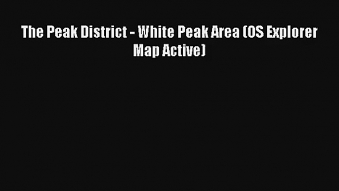 The Peak District - White Peak Area (OS Explorer Map Active) PDF