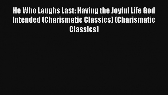 He Who Laughs Last: Having the Joyful Life God Intended (Charismatic Classics) (Charismatic