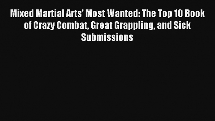 Mixed Martial Arts' Most Wanted: The Top 10 Book of Crazy Combat Great Grappling and Sick Submissions