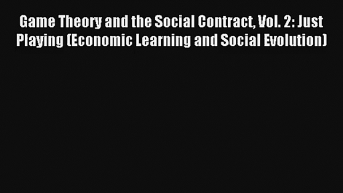 Read Game Theory and the Social Contract Vol. 2: Just Playing (Economic Learning and Social