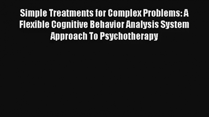 Simple Treatments for Complex Problems: A Flexible Cognitive Behavior Analysis System Approach