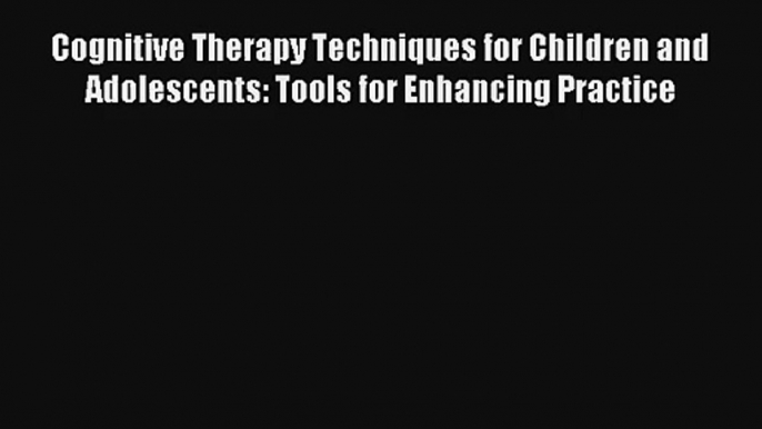 Cognitive Therapy Techniques for Children and Adolescents: Tools for Enhancing Practice Read