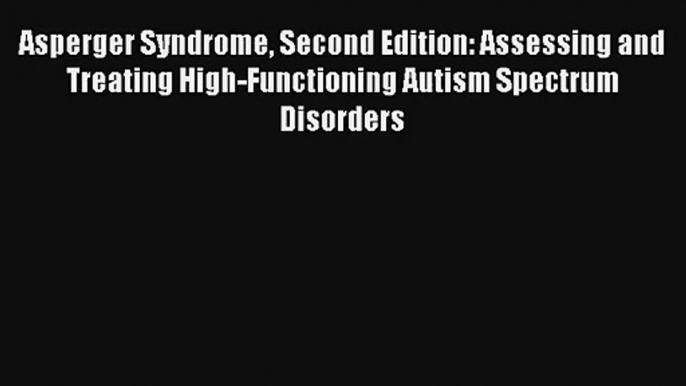 Asperger Syndrome Second Edition: Assessing and Treating High-Functioning Autism Spectrum Disorders