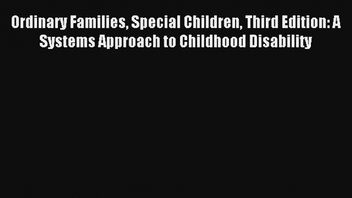 Ordinary Families Special Children Third Edition: A Systems Approach to Childhood Disability