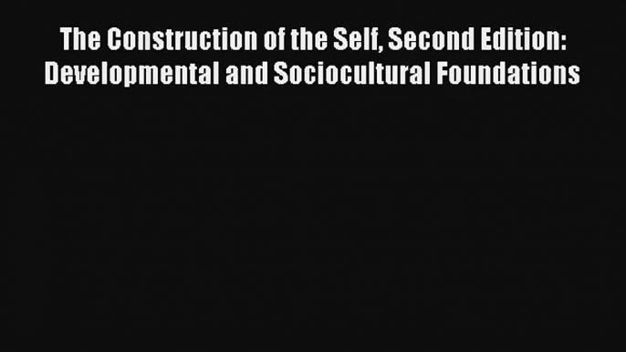 The Construction of the Self Second Edition: Developmental and Sociocultural Foundations Read