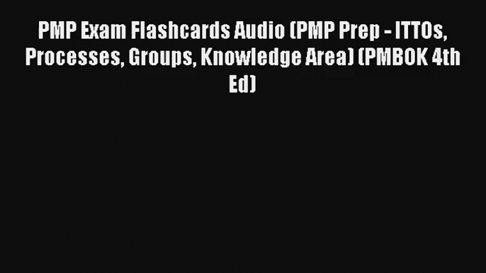 Read PMP Exam Flashcards Audio (PMP Prep - ITTOs Processes Groups Knowledge Area) (PMBOK 4th