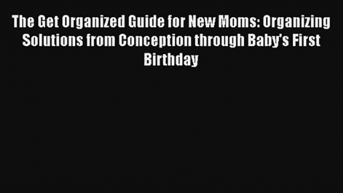 Read The Get Organized Guide for New Moms: Organizing Solutions from Conception through Baby's