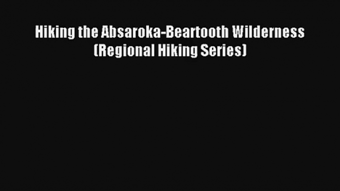 Hiking the Absaroka-Beartooth Wilderness (Regional Hiking Series) PDF