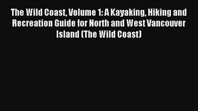 The Wild Coast Volume 1: A Kayaking Hiking and Recreation Guide for North and West Vancouver