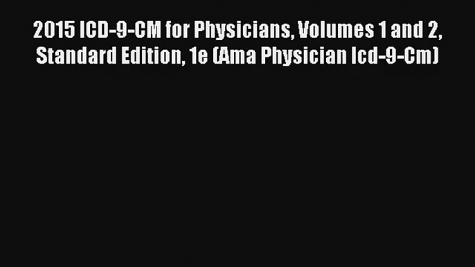 [PDF Download] 2015 ICD-9-CM for Physicians Volumes 1 and 2 Standard Edition 1e (Ama Physician