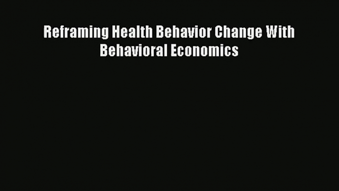 [PDF Download] Reframing Health Behavior Change With Behavioral Economics# [Read] Online