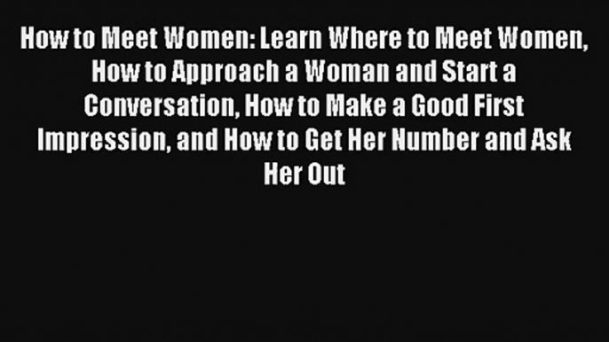 How to Meet Women: Learn Where to Meet Women How to Approach a Woman and Start a Conversation