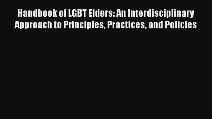 Handbook of LGBT Elders: An Interdisciplinary Approach to Principles Practices and Policies