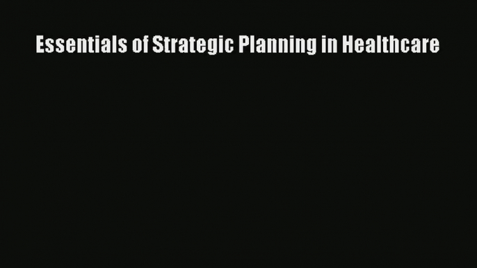 Read Essentials of Strategic Planning in Healthcare# PDF Free