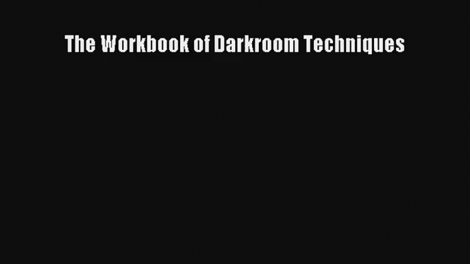 [PDF Download] The Workbook of Darkroom Techniques [Download] Full Ebook